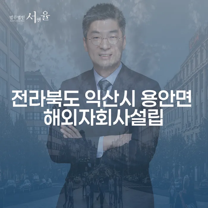 전라북도 익산시 용안면에서 해외자회사설립이 필요한 이유는?